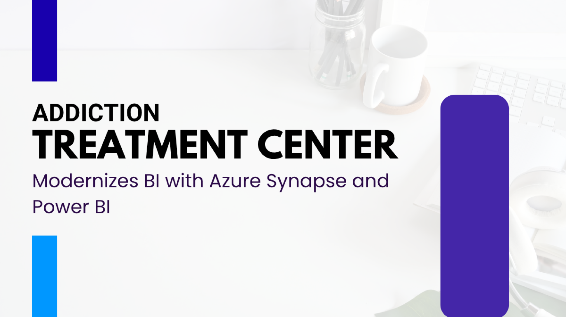 Addiction Treatment Center Modernizes BI with Azure Synapse and Power BI