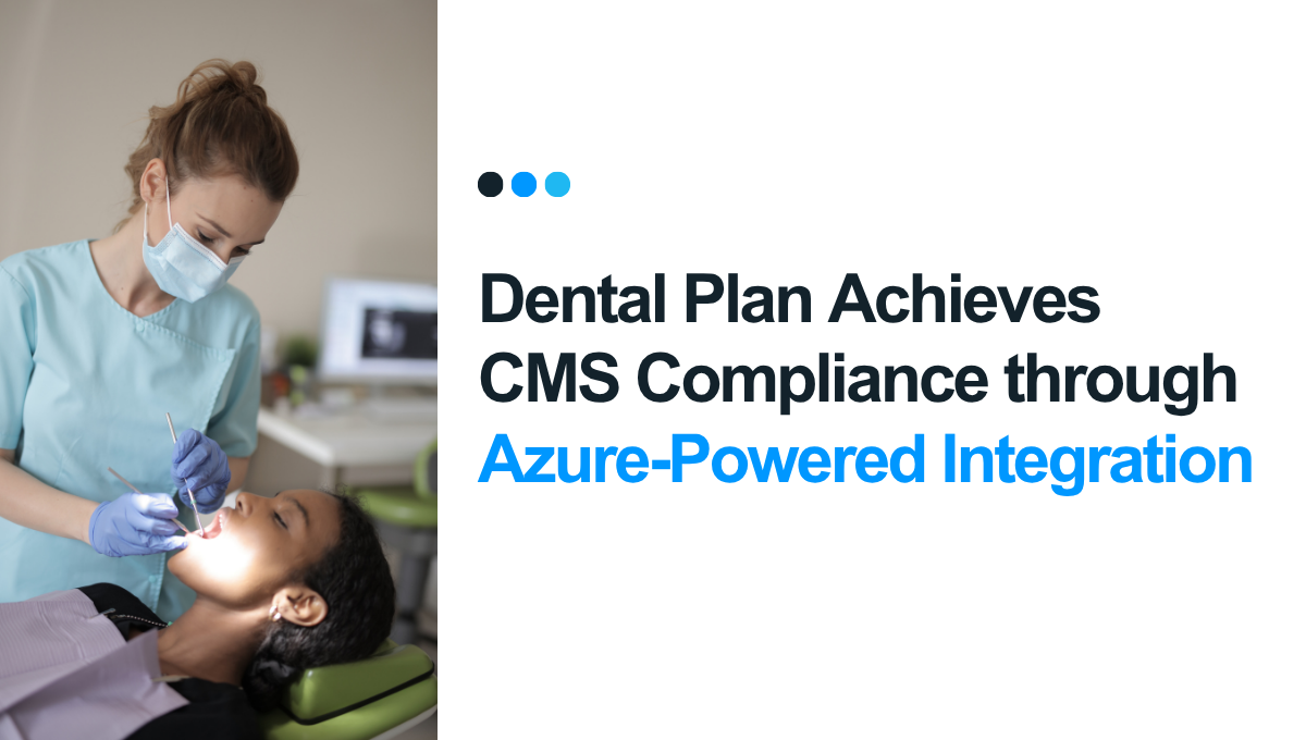 Dental Plan Achieves CMS Compliance Through Azure-Powered Integration