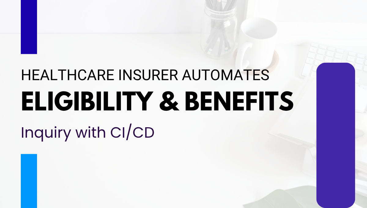 Healthcare Insurer Automates Eligibility and Benefits Inquiry with CI-CD
