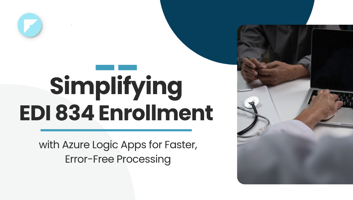Simplifying EDI 834 Enrollment with Azure Logic Apps for Faster, Error-Free Processing